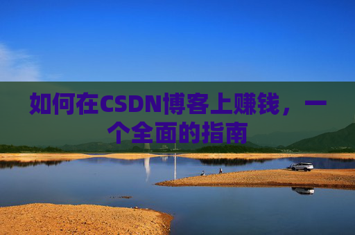如何在CSDN博客上赚钱,一个全面的指南